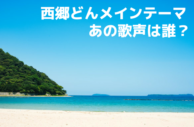 西郷どん主題歌 オープニング あのキレイな声は誰 歌手 歌詞まとめ