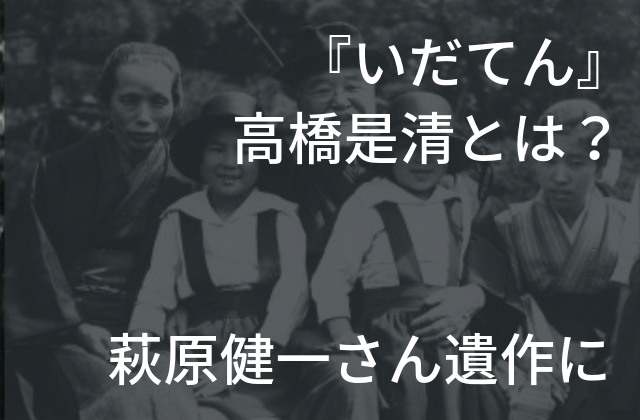 いだてん 萩原健一さん演じる高橋是清ってどんな人 ショーケンさんの遺作に